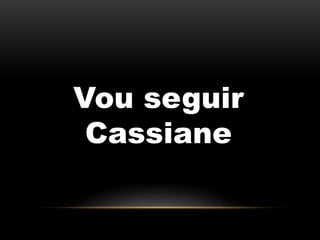 Vou seguir 
Cassiane 
 