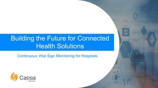 Continuous Vital Sign Monitoring for Hospitals
Building the Future for Connected
Health Solutions
 