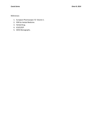 Cassia Senna Omer B. 2014
References:
1. European Pharmacopia 7.0 Volume 1.
2. PDR for Herbal Medicine.
3. Herbal Drug.
4. E/S/C/O/P.
5. WHO Monographs.
 