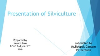 Presentation of Silviculture
submitted to
Mr.Deepak Gautam
Iof,hetauda
Prepared by
Kusum Saru
B.S.C 2nd year 2nd
sem
 