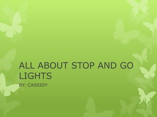 ALL ABOUT STOP AND GO
LIGHTS
BY: CASSIDY
 
