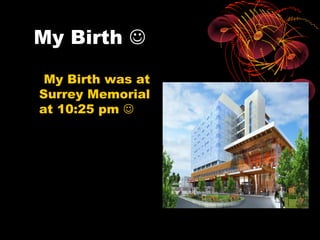My Birth 

 My Birth was at
Surrey Memorial
at 10:25 pm 
 