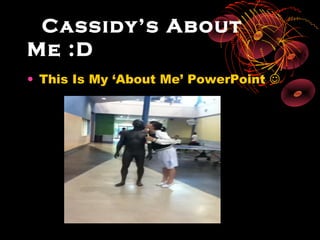Cassidy’s About
Me :D
• This Is My ‘About Me’ PowerPoint 
 