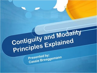 Contiguity and Modality Principles Explained Presented by: Cassie Breeggemann 