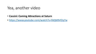 Yea, another video
• Cassini: Coming Attractions at Saturn
• https://www.youtube.com/watch?v=fAQM9rfZq7w
 