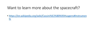 Want to learn more about the spacecraft?
• https://en.wikipedia.org/wiki/Cassini%E2%80%93Huygens#Instrumen
ts
 