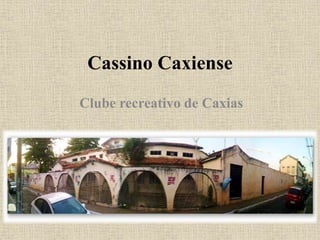 Cassino Caxiense
Clube recreativo de Caxias
 