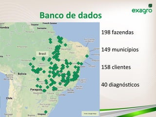 Banco	
  de	
  dados	
  
198	
  fazendas	
  
	
  
149	
  municípios	
  
	
  
158	
  clientes	
  
	
  
40	
  diagnós:cos	
 ...