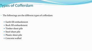 Types of Cofferdam
• The followings are the different types of cofferdam:
 Earth fill embankment
 Rock fill embankment
...