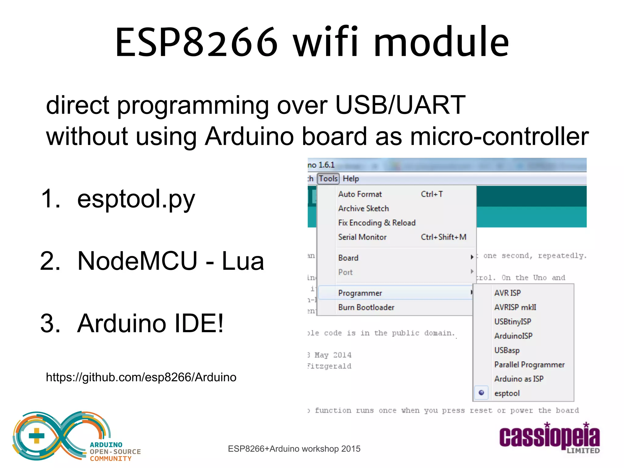 ESP8266+Arduino workshop 2015
ESP8266 wifi module
direct programming over USB/UART
without using Arduino board as micro-controller
1. esptool.py
2. NodeMCU - Lua
3. Arduino IDE!
https://github.com/esp8266/Arduino
 