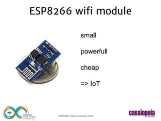 ESP8266+Arduino workshop 2015
ESP8266 wifi module
small
powerfull
cheap
=> IoT
 
