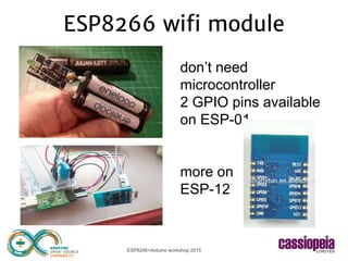 ESP8266+Arduino workshop 2015
ESP8266 wifi module
don’t need
microcontroller
2 GPIO pins available
on ESP-01
more on
ESP-12
 