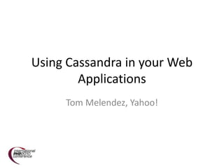 Using Cassandra in your Web Applications Tom Melendez, Yahoo! 