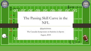 The Passing Skill Curve in the
NFL
@kpelechrinis
The Cascadia Symposium on Statistics in Sports
August, 2018
 