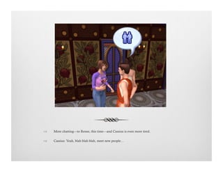 !  More chatting—to Renee, this time—and Cassius is even more tired.
!  Cassius: Yeah, blah blah blah, meet new people…
 