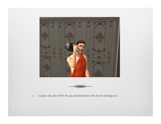 !  Cassius: Uh, Dad. DAD. No, my only best friend is De, but I'm working on it.
 