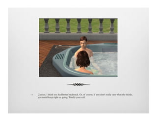 !  Cassius, I think you had better backtrack. Or, of course, if you don't really care what she thinks,
you could keep right on going. Totally your call.
 