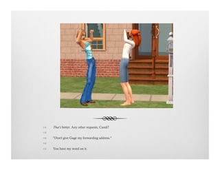 !  That's better. Any other requests, Candi?
!   
!  "Don't give Gage my forwarding address."
!   
!  You have my word on it.
 