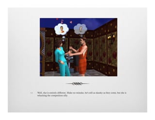 !  Well, that is entirely different. Make no mistake, he's still as skanky as they come, but she is
whacking the competition silly.
 