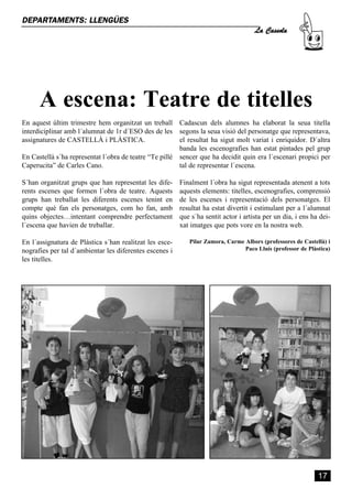 La Cassola
DEPARTAMENTS: LLENGÜES




      A escena: Teatre de titelles
En aquest últim trimestre hem organitzat un treball Cadascun dels alumnes ha elaborat la seua titella
interdiciplinar amb l´alumnat de 1r d´ESO des de les segons la seua visió del personatge que representava,
assignatures de CASTELLÀ i PLÀSTICA.                    el resultat ha sigut molt variat i enriquidor. D´altra
                                                        banda les escenografies han estat pintades pel grup
En Castellà s´ha representat l´obra de teatre “Te pillé sencer que ha decidit quin era l´escenari propici per
Caperucita” de Carles Cano.                             tal de representar l´escena.

S´han organitzat grups que han representat les dife-     Finalment l´obra ha sigut representada atenent a tots
rents escenes que formen l´obra de teatre. Aquests       aquests elements: titelles, escenografies, comprensió
grups han treballat les diferents escenes tenint en      de les escenes i representació dels personatges. El
compte què fan els personatges, com ho fan, amb          resultat ha estat divertit i estimulant per a l´alumnat
quins objectes…intentant comprendre perfectament         que s´ha sentit actor i artista per un dia, i ens ha dei-
l´escena que havien de treballar.                        xat imatges que pots vore en la nostra web.

En l´assignatura de Plàstica s´han realitzat les esce-      Pilar Zamora, Carme Albors (professores de Castellà) i
nografies per tal d´ambientar les diferentes escenes i                          Paco Lluís (professor de Plàstica)
les titelles.




                                                                                                             17
 