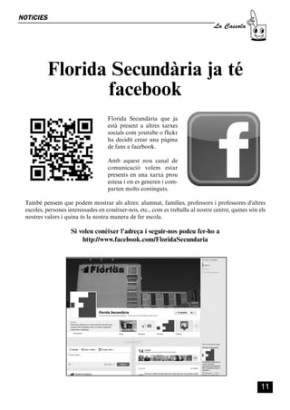 CASSOLA 27_Interior.qxp:florida 25/06/12 14:41 Página 11




        NOTíCIES
                                                                                            La Cassola




                        Florida Secundària ja té
                               facebook
                                                       Florida Secundària que ja
                                                       està present a altres xarxes
                                                       socials com youtube o flickr
                                                       ha decidit crear una pàgina
                                                       de fans a facebook.

                                                       Amb aquest nou canal de
                                                       comunicació volem estar
                                                       presents en una xarxa prou
                                                       estesa i on es generen i com-
                                                       parten molts continguts.

            També pensem que podem mostrar als altres: alumnat, famílies, professors i professores d'altres
            escoles, persones interessades en conèixer-nos, etc., com es treballa al nostre centre, quines són els
            nostres valors i quina és la nostra manera de fer escola.

                                    Si voleu conèixer l'adreça i seguir-nos podeu fer-ho a
                                        http://www.facebook.com/FloridaSecundaria




                                                                                                                11
 