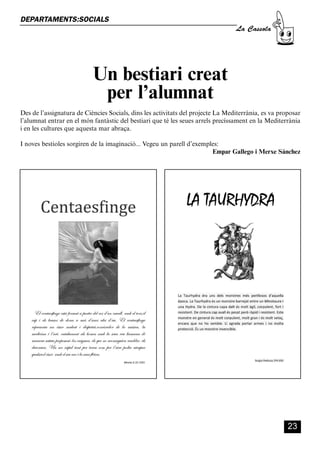 CASSOLA 27_Interior.qxp:florida 25/06/12 14:42 Página 23




        DEPARTAMENTS:SOCIALS
                                                                                         La Cassola




                                           Un bestiari creat
                                            per l’alumnat
        Des de l’assignatura de Ciències Socials, dins les activitats del projecte La Mediterrània, es va proposar
        l’alumnat entrar en el món fantàstic del bestiari que té les seues arrels precíssament en la Mediterrània
        i en les cultures que aquesta mar abraça.

        I noves bestioles sorgiren de la imaginació... Vegeu un parell d’exemples:
                                                                               Empar Gallego i Merxe Sánchez




                                                                                                             23
 