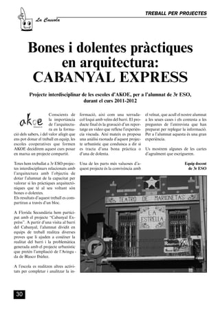 CASSOLA 27_Interior.qxp:florida 25/06/12 14:43 Página 30




                                                                                               TREBALL PER PROJECTES
                       La Cassola




                  Bones i dolentes pràctiques
                       en arquitectura:
                   CABANYAL EXPRESS
                   Projecte interdisciplinar de les escoles d’AKOE, per a l’alumnat de 3r ESO,
                                              durant el curs 2011-2012

                               Conscients de          formació, així com una xerrada-          el veïnat, que acull el nostre alumnat
                               la importància         col·loqui amb veïns del barri. El pro-   a les seues cases i els contesta a les
                               de l’arquitectu-       ducte final és la gravació d’un repor-   preguntes de l’entrevista que han
                               ra en la forma-        tatge en video que reflexe l’experièn-   preparat per replegar la informació.
        ció dels sabers, i del valor afegit que       cia viscuda. Així mateix es proposa      Per a l’alumnat aquesta és una gran
        ens pot donar el treball en equip, les        una anàlisi raonada d’aquest projec-     experiència.
        escoles cooperatives que formen               te urbanístic que conduisca a dir si
        AKOE decidírem aquest curs posar              es tracta d’una bona pràctica o          Us mostrem algunes de les cartes
        en marxa un projecte compartit.               d’una de dolenta.                        d’agraïment que escrigueren.

        Totes hem treballat a 3r ESO projec-          Una de les parts més valuoses d’a-                               Equip docent
        tes interdisciplinars relacionats amb         quest projecte és la convivència amb                               de 3r ESO
        l’arquitectura amb l’objectiu de
        dotar l’alumnat de la capacitat per
        valorar si les pràctiques arquitectò-
        niques que té al seu voltant són
        bones o dolentes.
        Els resultats d’aquest treball es com-
        partiran a través d’un bloc.

        A Florida Secundària hem partici-
        pat amb el projecte “Cabanyal Ex-
        préss”. A partir d’una visita al barri
        del Cabanyal, l’alumnat dividit en
        equips de treball realitza diverses
        proves que li ajuden a conèixer la
        realitat del barri i la problemàtica
        generada amb el projecte urbanístic
        que pretén l’ampliació de l’Avingu -
        da de Blasco Ibáñez.

        A l’escola es realitzen altres activi-
        tats per completar i analitzar la in-




          30
 