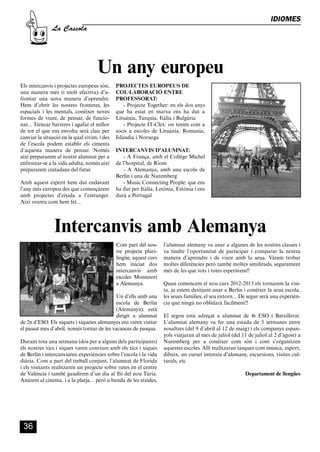 CASSOLA 27_Interior.qxp:florida 25/06/12 14:43 Página 36




                                                                                                                              IDIOMES
                       La Cassola




                                             Un any europeu
        Els intercanvis i projectes europeus són,     PROJECTES EUROPEUS DE
        una manera més (i molt efectiva) d’a-         COL·LABORACIÓ ENTRE
        frontar una nova manera d’aprendre.           PROFESSORAT:
        Hem d’obrir les nostres fronteres, les            - Projecte Together: en els dos anys
        espacials i les mentals, conèixer noves       que ha estat en marxa ens ha dut a
        formes de viure, de pensar, de funcio-        Lituània, Turquia, Itàlia i Bulgària
        nar... Trencar barreres i agafar el millor        - Projecte IT-Clex: on tenim com a
        de tot el que ens envolta serà clau per       socis a escoles de Lituània, Romania,
        canviar la situació en la qual vivim, i des   Islàndia i Noruega
        de l’escola podem establir els ciments
        d’aquesta manera de pensar. Només             INTERCANVIS D’ALUMNAT:
        així prepararem al nostre alumnat per a           - A França, amb el Collège Michel
        enfrontar-se a la vida adulta; només així     de l’hospital, de Riom
        prepararem ciutadans del futur.                   - A Alemanya, amb una escola de
                                                      Berlín i una de Nuremberg
        Amb aquest esperit hem dut endavant               - Music Connecting People: que ens
        l’any més europeu des que començàrem          ha dut per Itàlia, Letònia, Estònia i ens
        amb projectes d’eixida a l’estranger.         durà a Portugal
        Així veureu com hem fet...




                        Intercanvis amb Alemanya
                                                      Com part del nos-     l’alumnat alemany va anar a algunes de les nostres classes i
                                                      tre projecte pluri-   va tindre l’oportunitat de participar i comparar la nostra
                                                      lingüe, aquest curs   manera d’aprendre i de viure amb la seua. Vàrem trobar
                                                      hem iniciat dos       moltes diferències però també moltes similituds, segurament
                                                      intercanvis amb       més de les que tots i totes esperàvem!!
                                                      escoles Montesori
                                                      a Alemanya.           Quan comencem el nou curs 2012-2013 els tornarem la visi-
                                                                            ta, ja estem desitjant anar a Berlin i conèixer la seua escola,
                                                     Un d’ells amb una      les seues famílies, el seu entorn... De segur serà una experièn-
                                                     escola de Berlin       cia que ningú no oblidarà fàcilment!!
                                                     (Alemanya), està
                                                     dirigit a alumnat      El segon està adreçat a alumnat de 4t ESO i Batxillerat.
        de 2n d’ESO. Els xiquets i xiquetes alemanyes ens varen visitar     L’alumnat alemany va fer una estada de 5 setmanes entre
        el passat mes d’abril, només tornar de les vacances de pasqua.      nosaltres (del 9 d’abril al 12 de maig) i els companys espan-
                                                                            yols viatjaran al mes de juliol (del 11 de juliol al 2 d’agost) a
        Durant tota una setmana (dos per a alguns dels participants)        Nuremberg per a conèixer com són i com s’organitzen
        els nostres xics i xiques varen conviure amb els xics i xiques      aquestes escoles. Allí realitzaran tasques com música, esport,
        de Berlin i intercanviaren experiències sobre l’escola i la vida    dibuix, un curset intensiu d’alemany, excursions, visites cul-
        diària. Com a part del treball conjunt, l’alumnat de Florida        turals, etc
        i els visitants realitzaren un projecte sobre rutes en el centre
        de València i també gaudírem d’un dia al llit del nou Túria.                                              Departament de llengües
        Anàrem al cinema, i a la platja... però a banda de les eixides,




          36
 