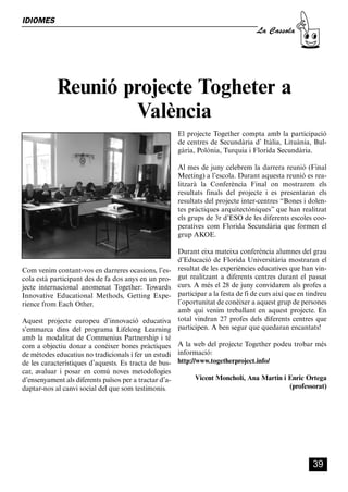 CASSOLA 27_Interior.qxp:florida 25/06/12 14:43 Página 39




        IDIOMES
                                                                                           La Cassola




                        Reunió projecte Togheter a
                                València
                                                              El projecte Together compta amb la participació
                                                              de centres de Secundària d’ Itàlia, Lituània, Bul-
                                                              gària, Polònia, Turquia i Florida Secundària.

                                                              Al mes de juny celebrem la darrera reunió (Final
                                                              Meeting) a l’escola. Durant aquesta reunió es rea-
                                                              litzarà la Conferència Final on mostrarem els
                                                              resultats finals del projecte i es presentaran els
                                                              resultats del projecte inter-centres “Bones i dolen-
                                                              tes pràctiques arquitectòniques” que han realitzat
                                                              els grups de 3r d’ESO de les diferents escoles coo-
                                                              peratives com Florida Secundària que formen el
                                                              grup AKOE.

                                                              Durant eixa mateixa conferència alumnes del grau
                                                              d’Educació de Florida Universitària mostraran el
        Com venim contant-vos en darreres ocasions, l’es-     resultat de les experiències educatives que han vin-
        cola està participant des de fa dos anys en un pro-   gut realitzant a diferents centres durant el passat
        jecte internacional anomenat Together: Towards        curs. A més el 28 de juny convidarem als profes a
        Innovative Educational Methods, Getting Expe-         participar a la festa de fi de curs així que en tindreu
        rience from Each Other.                               l’oportunitat de conèixer a aquest grup de persones
                                                              amb qui venim treballant en aquest projecte. En
        Aquest projecte europeu d’innovació educativa         total vindran 27 profes dels diferents centres que
        s’emmarca dins del programa Lifelong Learning         participen. A ben segur que quedaran encantats!
        amb la modalitat de Commenius Partnership i té
        com a objectiu donar a conèixer bones pràctiques A la web del projecte Together podeu trobar més
        de mètodes educatius no tradicionals i fer un estudi informació:
        de les característiques d’aquests. Es tracta de bus- http://www.togetherproject.info/
        car, avaluar i posar en comú noves metodologies
        d’ensenyament als diferents països per a tractar d’a-       Vicent Moncholí, Ana Martín i Enric Ortega
        daptar-nos al canvi social del que som testimonis.                                        (professorat)




                                                                                                               39
 