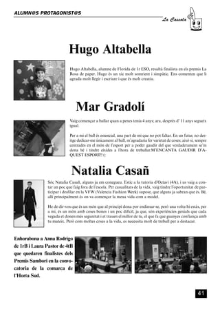 CASSOLA 27_Interior.qxp:florida 25/06/12 14:43 Página 41




        ALUMN@S PROTAGONIST@S
                                                                                                        La Cassola




                                              Hugo Altabella
                                               Hugo Altabella, alumne de Florida de 1r ESO, resultà finalista en els premis La
                                               Rosa de paper. Hugo és un xic molt somrient i simpàtic. Ens comenten que li
                                               agrada molt llegir i escriure i que és molt creatiu.




                                                   Mar Gradolí
                                               Vaig començar a ballar quan a penes tenia 4 anys; ara, desprès d’ 11 anys segueix
                                               igual.

                                               Per a mi el ball és essencial, una part de mi que no pot faltar. En un futur, no des-
                                               itge dedicar-me únicament al ball, m’agradaria fer varietat de coses; això si, sempre
                                               centrades en el món de l’esport per a poder gaudir del que verdaderament se’m
                                               dona bé i tindre eixides a l’hora de treballar.M’ENCANTA GAUDIR D’A-
                                               QUEST ESPORT!! (:



                                                Natalia Casañ
                                Sóc Natalia Casañ, alguns ja em conegueu. Estic a la tutoria d’Octavi (4A), i us vaig a con-
                                tar un poc que faig fora de l’escola. Per casualitats de la vida, vaig tindre l’oportunitat de par-
                                ticipar i desfilar en la VFW (Valencia Fashion Week) supose, que alguns ja sabran que és. Bé,
                                allí principalment és on va començar la meua vida com a model.

                                He de dir-vos que és un món que al principi dona por endinsar-se, però una volta hi estàs, per
                                a mi, és un món amb coses bones i un poc difícil, ja que, són experiències genials que cada
                                vegada et donen més seguretat i et trauen el millor de tu, el que fa que guanyes confiança amb
                                tu mateix. Però com moltes coses a la vida, es necessita molt de treball per a destacar.



        Enhorabona a Anna Rodrigo
        de 1rB i Laura Pastor de 4tB
        que quedaren finalistes dels
        Premis Sambori en la convo-
        catoria de la comarca de
        l'Horta Sud.


                                                                                                                              41
 
