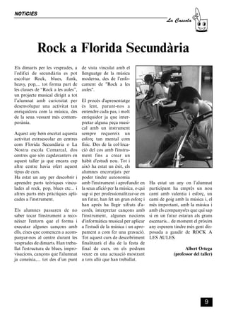 CASSOLA 27_Interior.qxp:florida 25/06/12 14:41 Página 9




        NOTíCIES
                                                                                                    La Cassola




                        Rock a Florida Secundària
        Els dimarts per les vesprades, a              de vista vinculat amb el
        l’edifici de secundària es pot                llenguatge de la música
        escoltar Rock, blues, funk,                   moderna, des de l’enfo-
        heavy, pop,... tot forma part de              cament de "Rock a les
        les classes de “Rock a les aules”,            aules".
        un projecte musical dirigit a tot
        l’alumnat amb curiositat per                  El procés d'aprenentatge
        desenvolupar una activitat tan                és lent, parant-nos a
        enriquidora com la música, des                entendre cada pas, i molt
        de la seua vessant més contem-                enriquidor ja que inter-
        porània.                                      pretar alguna peça musi-
                                                      cal amb un instrument
        Aquest any hem encetat aquesta                sempre requereix un
        activitat extraescolar en centres             esforç tan mental com
        com Florida Secundària o La                   físic. Des de la col·loca-
        Nostra escola Comarcal, dos                   ció del cos amb l'instru-
        centres que són capdavanters en               ment fins a crear un
        aquest taller ja que encara cap               hàbit d'estudi nou. Tot i
        altre centre havia ofert aquest               això ha estat un èxit, els
        tipus de curs.                                alumnes encoratjats per
        Ha estat un any per descobrir i               poder tindre autonomia
        aprendre parts teòriques vincu-               amb l'instrument i aprofundir en      Ha estat un any on l’alumnat
        lades al rock, pop, blues etc... i            la seua afició per la música, o qui   participant ha emprès un nou
        altres parts més pràctiques apli-             sap si per professionalitzar-se en    camí amb valentia i esforç, un
        cades a l'instrument.                         un futur, han fet un gran esforç i    camí de goig amb la música i, el
                                                      han aprés ha llegir xifrats d'a-      més important, amb la música i
        Els alumnes passaren de no                    cords, interpretar cançons amb        amb els companys/es que qui sap
        saber tocar l'instrument a reco-              l'instrument, algunes nocions         si en un futur estaran als grans
        nèixer l'entorn que el forma i                d'informàtica musical per aplicar     escenaris... de moment el pròxim
        executar algunes cançons amb                  a l'estudi de la música i un apro-    any esperem tindre més gent dis-
        ells, eixes que comencen a acom-              pament a com fer una gravació.        posada a gaudir de ROCK A
        panyar-nos al centre durant les               Tot aquest curs de descobriment       LES AULES.
        vesprades de dimarts. Han treba-              finalitzarà el dia de la festa de
        llat l'estructura de blues, impro-            final de curs, on els podrem                            Albert Ortega
        visacions, cançons que l'alumnat              veure en una actuació mostrant                    (professor del taller)
        ja coneixia,... tot des d’un punt             a tots allò que han treballat.




                                                                                                                         9
 