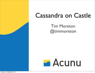 Cassandra on Castle
                                   Tim Moreton
                                   @timmoreton




Saturday, 24 September 2011
 