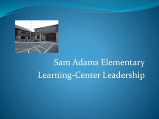 Sam Adams Elementary
Learning-Center Leadership
 