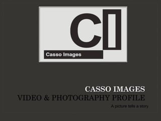 A picture tells a story
CASSO IMAGES
VIDEO & PHOTOGRAPHY PROFILE
 