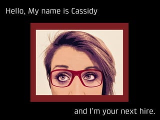 Hello, My name is Cassidy
and I’m your next hire..	
 