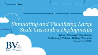 Simulating and Visualizing Large
Scale Cassandra Deployments
Adrian Cockcroft @adrianco
Technology Fellow - Battery Ventures
September 2015
 