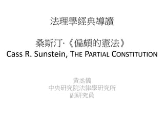 法理學經典導讀
桑斯汀·《偏頗的憲法》
Cass R. Sunstein, THE PARTIAL CONSTITUTION
黃丞儀
中央研究院法律學研究所
副研究員
 