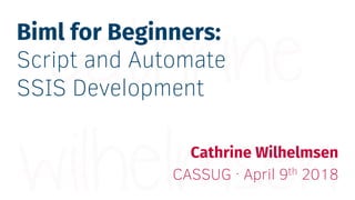 Biml for Beginners:
Script and Automate
SSIS Development
Cathrine Wilhelmsen
CASSUG · April 9th 2018
 