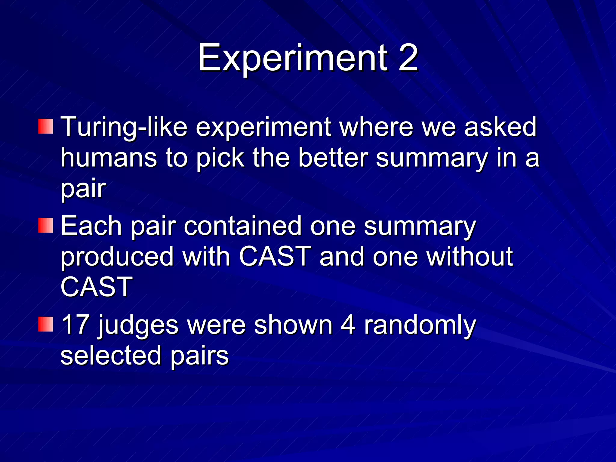 Experiment 2 Turing-like experiment where we asked humans to pick the better summary in a pair Each pair contained one summary produced with CAST and one without CAST 17 judges were shown 4 randomly selected pairs 