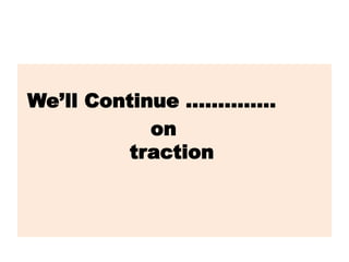We’ll Continue …………..
on
traction
 