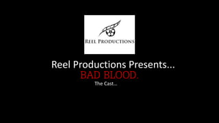 Reel Productions Presents...
BAD BLOOD.The Cast…
 