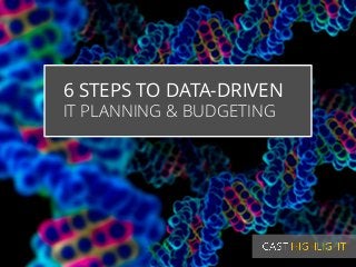 6 STEPS TO DATA-DRIVEN 
IT PLANNING & BUDGETING 
 