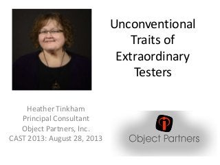 Unconventional
Traits of
Extraordinary
Testers
Heather Tinkham
Principal Consultant
Object Partners, Inc.
CAST 2013: August 28, 2013

 