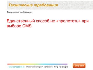 Технические требования  www.eshopsales.ru  –  маркетинг интернет-магазинов.  Петр Пономарев www.eshopsales.ru  –  маркетинг интернет-магазинов.  Петр Пономарев Технические требования –  Единственный способ не «пролететь» при выборе  CMS 