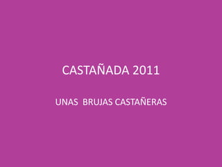 CASTAÑADA 2011

UNAS BRUJAS CASTAÑERAS
 
