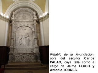 Retablo de la Anunciación,
obra del escultor Carlos
PALAO, cuya talla corrió a
cargo de Jaime LLUCH y
Antonio TORRES.
 