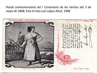 Postal conmemorativa del I Centenario de los hechos del 2 de
mayo de 1808. Este lo hizo Luís López Allué. 1908
 