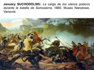 January SUCHODOLSKi. La carga de los ulanos polacos
durante la batalla de Somosierra, 1860. Museo Narodowe,
Varsovia
 