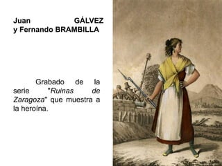 Juan GÁLVEZ
y Fernando BRAMBILLA
Grabado de la
serie "Ruinas de
Zaragoza" que muestra a
la heroína.
 