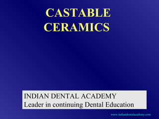CASTABLE
CERAMICS
INDIAN DENTAL ACADEMY
Leader in continuing Dental Education
www.indiandentalacademy.com
 